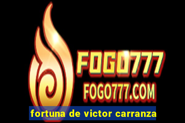 fortuna de victor carranza